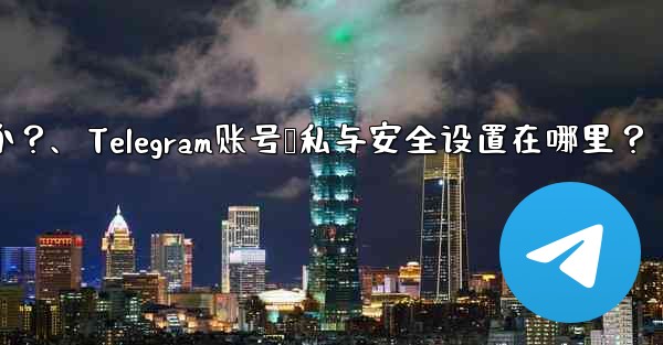 Telegram アカウントのプライバシーとセキュリティのオプションはどこで設定できますか？、Telegram账号隐私与