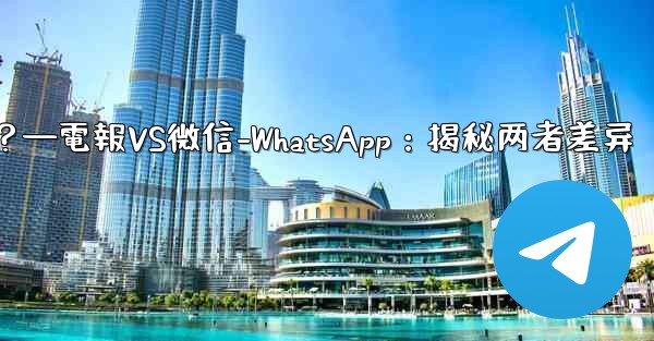 電報とは何ですか？ WeChat-WhatsAppとの違いは何ですか？—電報VS微信-WhatsApp：揭秘两者差异