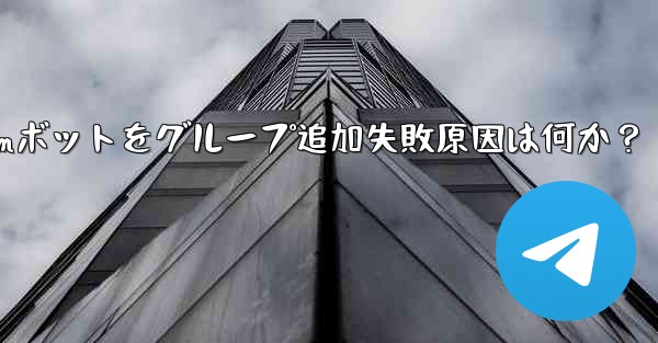 <b>Telegram ボットをグループに追加できないのはなぜですか？;Telegramボットをグループ追加失敗原因は何か？</b>