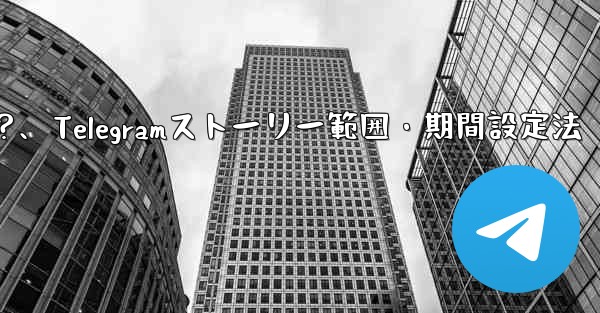 Telegram でストーリーの公開範囲と期間を設定するにはどうすればよいですか？、Telegramストーリー範囲・期間