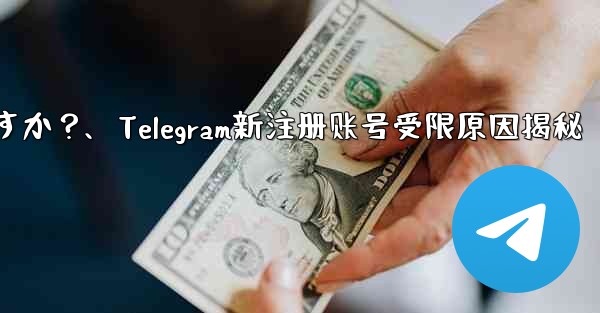 Telegram に初めて登録したときに、アカウントが制限されているというメッセージが表示されるのはなぜですか？、Tel