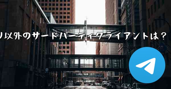 公式 Telegram アプリケーション以外に、どのようなサードパーティ クライアントがありますか？—Telegramア