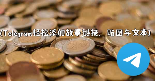 Telegram はストーリーにリンク、ステッカー、またはテキストを追加できますか？(Telegram轻松添加故事链接、