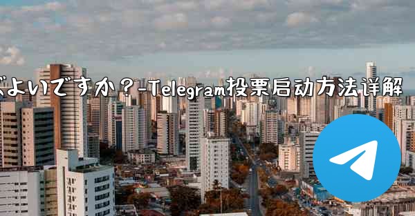 Telegram の投票を開始するにはどうすればよいですか？-Telegram投票启动方法详解