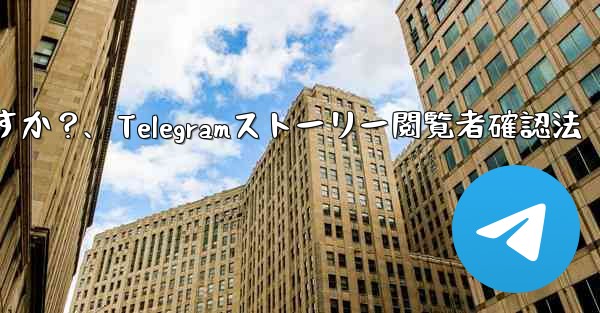 Telegram で私の「ストーリー」を誰が閲覧したかを確認するにはどうすればよいですか？、Telegramストーリー閲