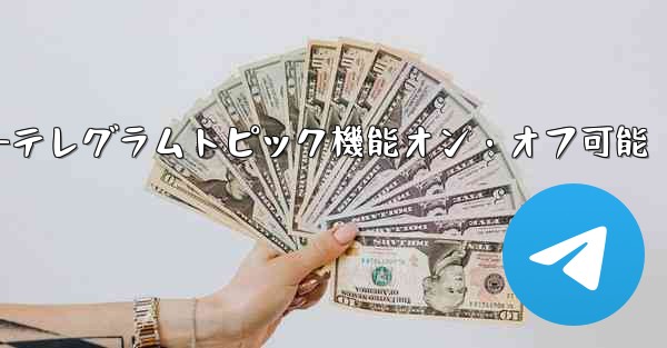 テレグラムトピック機能をオンにした後、オフにすることはできますか？—テレグラムトピック機能オン・オフ可能