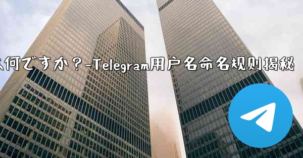 Telegram ユーザー名の命名規則は何ですか？-Telegram用户名命名规则揭秘