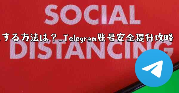 Telegram アカウントをより安全にする方法は？_Telegram账号安全提升攻略