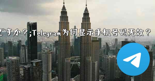 Telegram では、入力した携帯電話番号が「無効」であるというメッセージが表示されるのはなぜですか？;Telegra