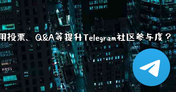 <b>Telegram コミュニティへの参加を増やすために投票、Q&A、その他の機能を使用するにはどうすればよいですか？,如何</b>