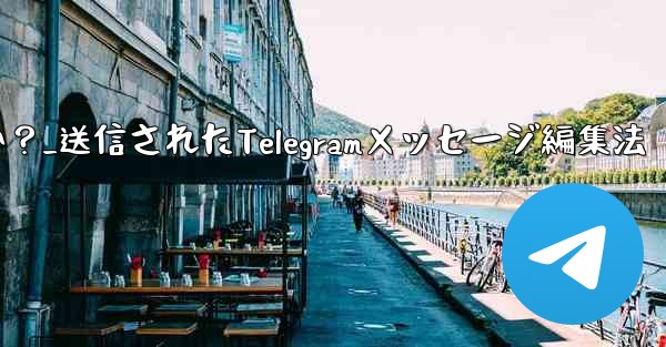 送信された Telegram メッセージを編集するにはどうすればよいですか？_送信されたTelegramメッセージ編集法
