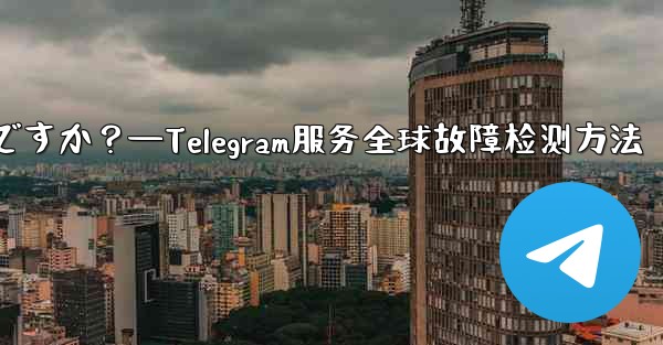 Telegram サービス自体にグローバルな障害があるかどうかを確認するにはどうすればよいですか？—Telegram服务