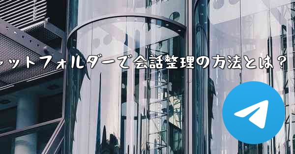 Telegram チャット フォルダーを作成して会話を整理するにはどうすればよいですか？,Telegramチャットフォル
