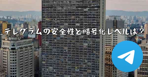 テレグラムは安全ですか？その暗号化レベルは何ですか？_テレグラムの安全性と暗号化レベルは？
