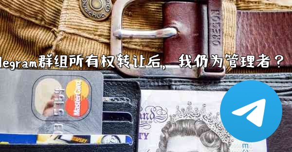 Telegram グループの所有権を譲渡した後も、私は依然として管理者であり続けますか？-Telegram群组所有权转让