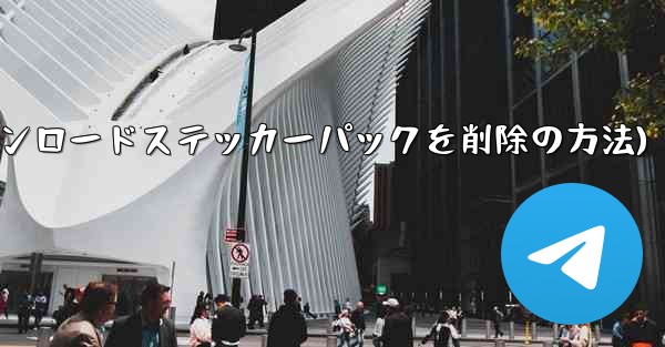 ダウンロードしたステッカー パックを Telegram から削除するにはどうすればよいですか？(Telegramからダウ