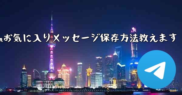 Telegram の「お気に入り」にメッセージを保存するにはどうすればよいですか？-Telegramお気に入りメッセージ