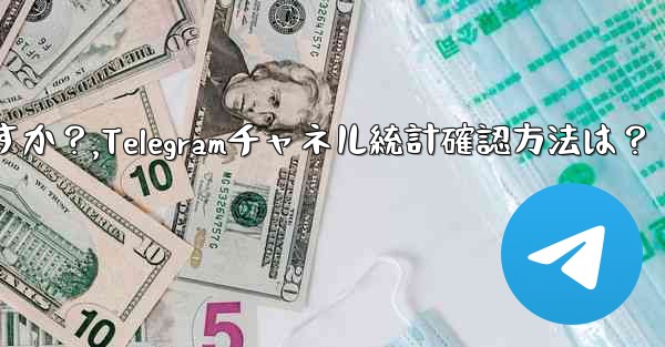 <b>Telegram チャネルの統計を確認するにはどうすればよいですか？,Telegramチャネル統計確認方法は？</b>