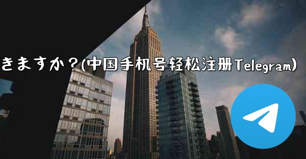 中国本土の携帯電話番号 (+86) は Telegram に登録できますか？(中国手机号轻松注册Telegram)