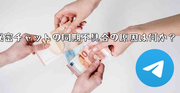 Telegram の秘密チャットがデバイス間で同期しないのはなぜですか？-Telegram秘密チャットの同期不具合の原因