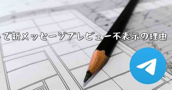 Telegram メッセージ リストに新しいメッセージのプレビューが表示されないのはなぜですか？,Telegramメッセ