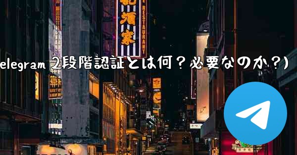 Telegram には 2 段階認証が必要ですか？それは何をするのですか？(Telegram 2段階認証とは何？必要なの