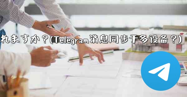 Telegram メッセージはデバイス間で同期されますか？(Telegram消息同步于多设备？)