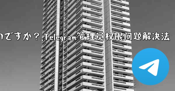 Telegram では「この操作には管理者権限が必要です」と表示されますが、私は管理者です。どうすればいいですか？,Te