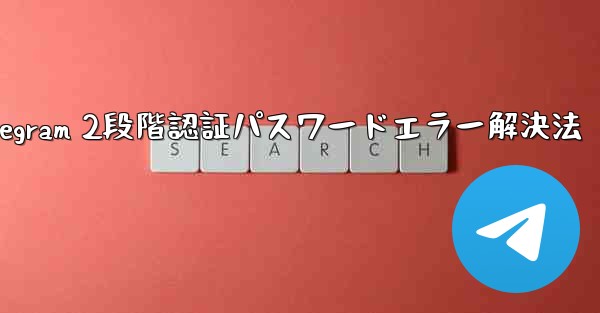 Telegram では 2 段階認証のパスワードを入力するとエラーが表示されますが、パスワードは正しいと確信しています。