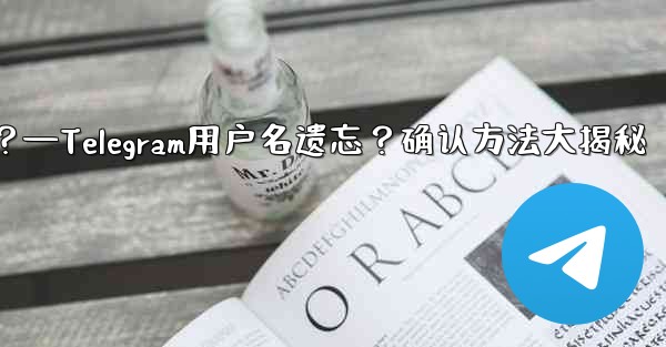 Telegram のユーザー名を忘れてしまいました。どこで確認できますか？—Telegram用户名遗忘？确认方法大揭秘