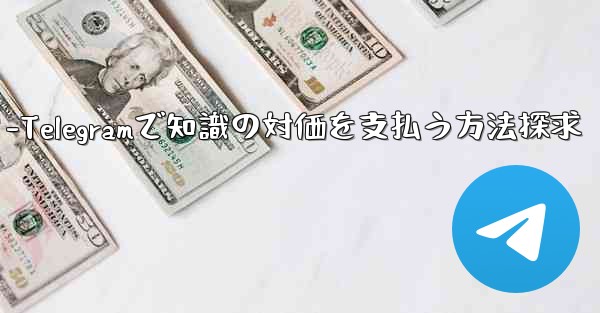 <b>Telegram を使用して知識の対価を支払ったり、コンテンツを収益化するにはどうすればよいですか？-Telegramで</b>