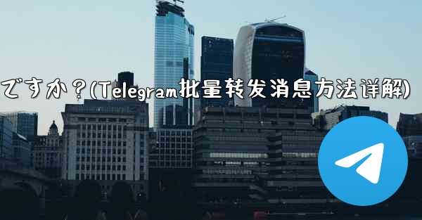 <b>Telegram メッセージをバッチで転送するにはどうすればよいですか？(Telegram批量转发消息方法详解)</b>