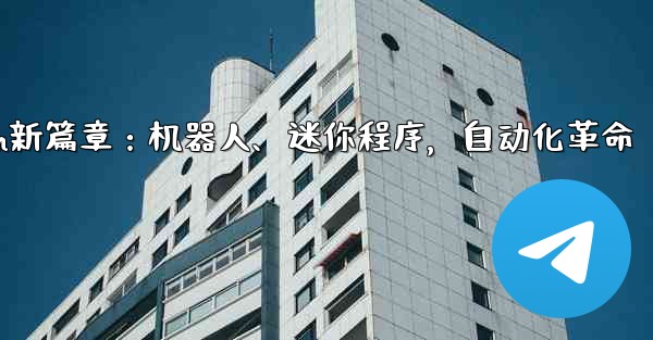 Telegram-パート 9- ロボット、ミニ プログラム、自動化,Telegram新篇章：机器人、迷你程序，自动化革命