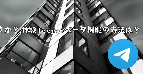 Telegramのベータ機能を事前に体験するにはどうすればよいですか？;体験Telegramベータ機能の方法は？