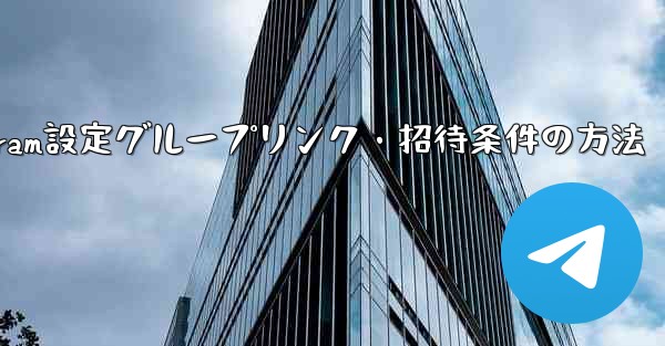 <b>Telegramでグループリンクや招待条件を設定するにはどうすればよいですか？;Telegram設定グループリンク・招待</b>
