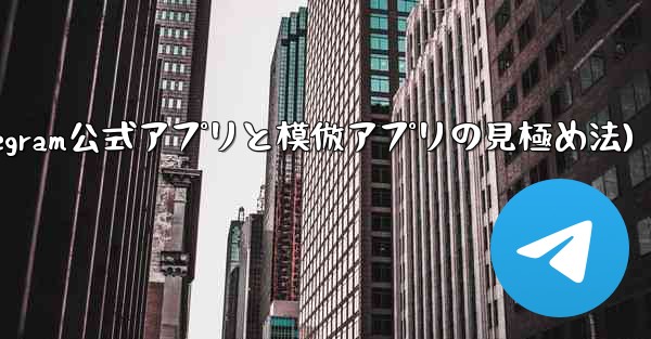公式の Telegram アプリと模倣アプリを区別するにはどうすればよいですか？(Telegram公式アプリと模倣アプリ