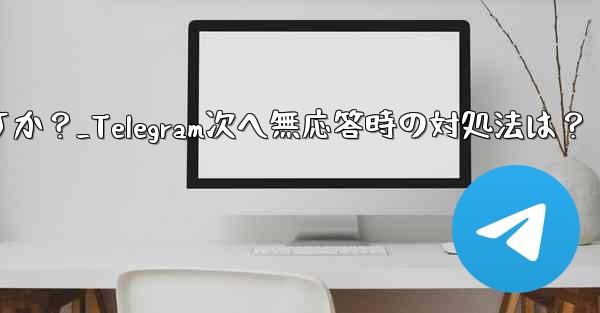 Telegram で「次へ」をクリックしても応答がない場合はどうすればよいですか？_Telegram次へ無応答時の対処法