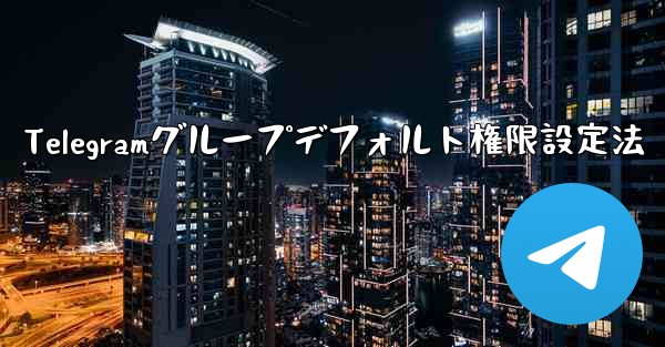 Telegram グループのデフォルトの権限 (メディアやリンクの送信の禁止など) を設定するにはどうすればよいですか？