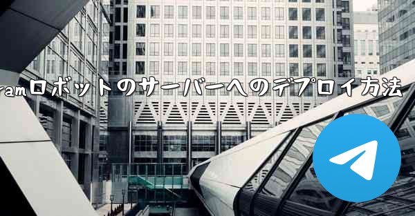 自作の Telegram ロボットをサーバーにデプロイするにはどうすればよいですか？_自作Telegramロボットのサー