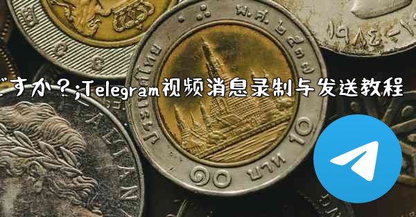 Telegram ビデオ メッセージを録画して送信するにはどうすればよいですか？;Telegram视频消息录制与发送教程