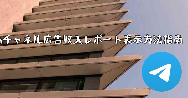 Telegram チャネルの広告収入レポートを表示するにはどうすればよいですか？、Telegramチャネル広告収入レポー