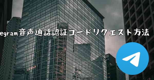 Telegram 音声通話認証コードをリクエストできますか？やり方は？;Telegram音声通話認証コードリクエスト方法