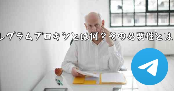 「テレグラムプロキシ」（Proxy）とは何ですか？なぜそれを使用する必要があるのですか？—テレグラムプロキシとは何？その