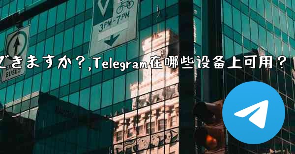 Telegram はどのデバイスで使用できますか？,Telegram在哪些设备上可用？