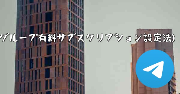 Telegram チャネルまたはグループの有料サブスクリプションを設定するにはどうすればよいですか？(Telegramチ