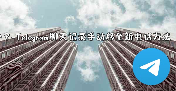 Telegram のチャット履歴を新しい電話に手動で移行するにはどうすればよいですか？-Telegram聊天记录手动移至