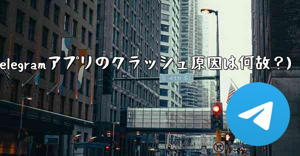 Telegram アプリが頻繁にクラッシュするのはなぜですか？(Telegramアプリのクラッシュ原因は何故？)