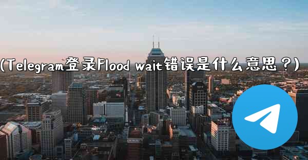 Telegram のログイン時に「Flood wait」エラーが表示されるのは何を意味しますか？(Telegram登录F
