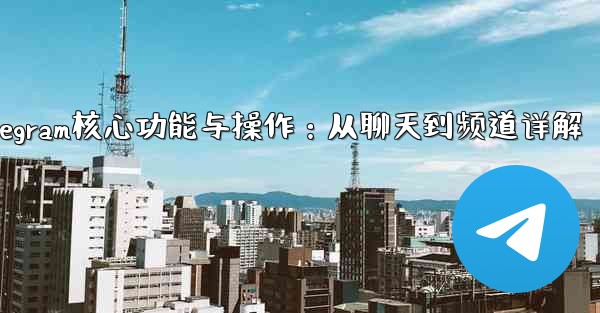 <b>Telegram パート 5- コア機能と操作 - チャットからチャネルまで_Telegram核心功能与操作：从聊天到频</b>