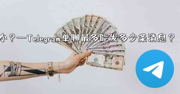 1 つのチャットに何件の Telegram メッセージを固定できますか？—Telegram单聊最多能发多少条消息？